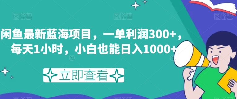 闲鱼最新蓝海项目，一单利润300+，每天1小时，小白也能日入1000+【揭秘】-海纳网创学院