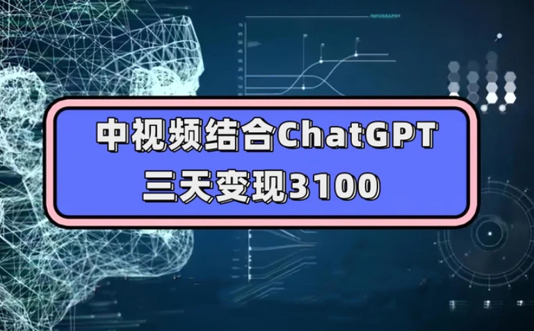 中视频结合ChatGPT，三天变现3100，人人可做 玩法思路实操教学！-海纳网创学院
