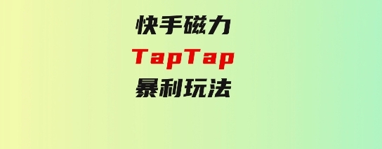 快手磁力TapTap暴利玩法-海纳网创学院